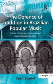 The Defence of Tradition in Brazilian Popular Music : Politics, Culture and the Creation of Musica Popular Brasileira