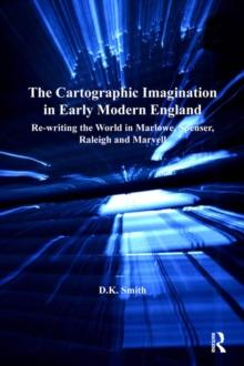 The Cartographic Imagination in Early Modern England : Re-writing the World in Marlowe, Spenser, Raleigh and Marvell