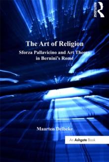 The Art of Religion : Sforza Pallavicino and Art Theory in Bernini's Rome