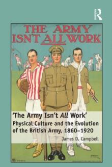 'The Army Isn't All  Work' : Physical Culture and the Evolution of the British Army, 1860-1920