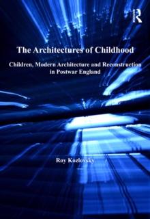 The Architectures of Childhood : Children, Modern Architecture and Reconstruction in Postwar England