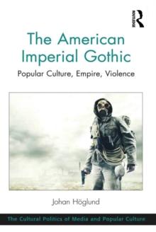 The American Imperial Gothic : Popular Culture, Empire, Violence