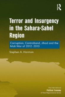 Terror and Insurgency in the Sahara-Sahel Region : Corruption, Contraband, Jihad and the Mali War of 2012-2013