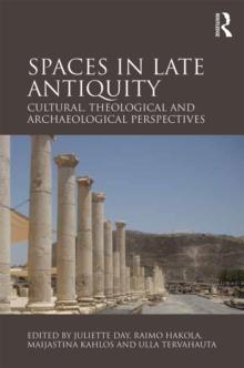 Spaces in Late Antiquity : Cultural, Theological and Archaeological Perspectives