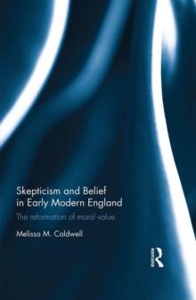 Skepticism and Belief in Early Modern England : The Reformation of Moral Value