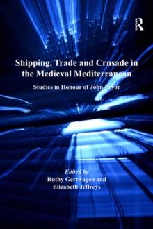 Shipping, Trade and Crusade in the Medieval Mediterranean : Studies in Honour of John Pryor