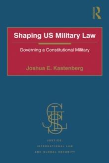 Shaping US Military Law : Governing a Constitutional Military