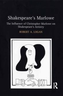 Shakespeare's Marlowe : The Influence of Christopher Marlowe on Shakespeare's Artistry