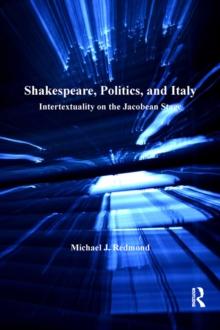 Shakespeare, Politics, and Italy : Intertextuality on the Jacobean Stage