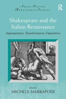 Shakespeare and the Italian Renaissance : Appropriation, Transformation, Opposition