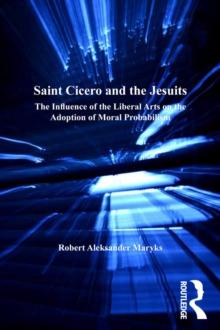 Saint Cicero and the Jesuits : The Influence of the Liberal Arts on the Adoption of Moral Probabilism