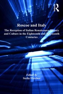 Roscoe and Italy : The Reception of Italian Renaissance History and Culture in the Eighteenth and Nineteenth Centuries