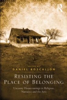 Resisting the Place of Belonging : Uncanny Homecomings in Religion, Narrative and the Arts