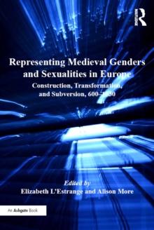 Representing Medieval Genders and Sexualities in Europe : Construction, Transformation, and Subversion, 600-1530