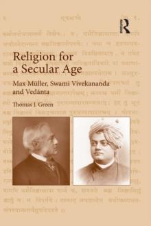 Religion for a Secular Age : Max Muller, Swami Vivekananda and Vedanta