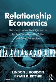 Relationship Economics : The Social Capital Paradigm and its Application to Business, Politics and Other Transactions