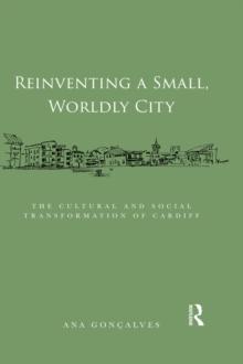 Reinventing a Small, Worldly City : The Cultural and Social Transformation of Cardiff