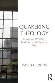 Quakering Theology : Essays on Worship, Tradition and Christian Faith