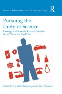 Pursuing the Unity of Science : Ideology and Scientific Practice from the Great War to the Cold War