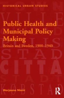 Public Health and Municipal Policy Making : Britain and Sweden, 1900-1940