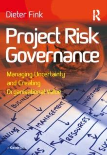 Project Risk Governance : Managing Uncertainty and Creating Organisational Value