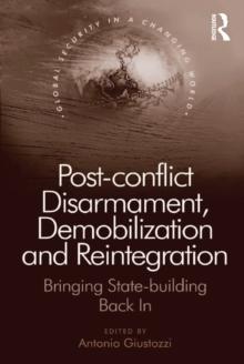 Post-conflict Disarmament, Demobilization and Reintegration : Bringing State-building Back In