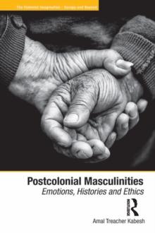 Postcolonial Masculinities : Emotions, Histories and Ethics