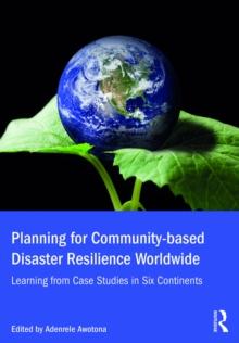 Planning for Community-based Disaster Resilience Worldwide : Learning from Case Studies in Six Continents