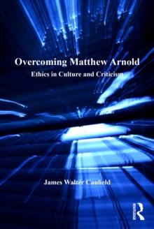 Overcoming Matthew Arnold : Ethics in Culture and Criticism