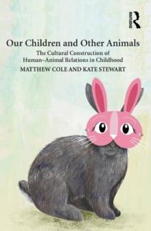 Our Children and Other Animals : The Cultural Construction of Human-Animal Relations in Childhood