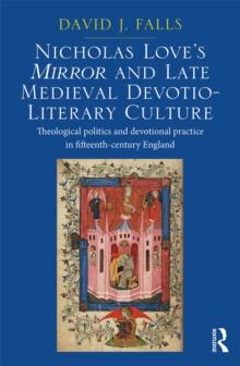 Nicholas Love's Mirror and Late Medieval Devotio-Literary Culture : Theological politics and devotional practice in fifteenth-century England