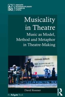 Musicality in Theatre : Music as Model, Method and Metaphor in Theatre-Making