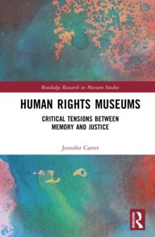 Human Rights Museums : Critical Tensions Between Memory and Justice