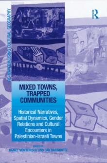 Mixed Towns, Trapped Communities : Historical Narratives, Spatial Dynamics, Gender Relations and Cultural Encounters in Palestinian-Israeli Towns