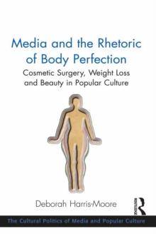 Media and the Rhetoric of Body Perfection : Cosmetic Surgery, Weight Loss and Beauty in Popular Culture