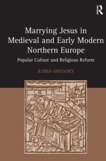 Marrying Jesus in Medieval and Early Modern Northern Europe : Popular Culture and Religious Reform