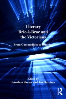 Literary Bric-a-Brac and the Victorians : From Commodities to Oddities