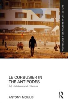 Le Corbusier in the Antipodes : Art, Architecture and Urbanism