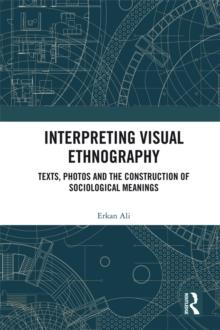 Interpreting Visual Ethnography : Texts, Photos and the Construction of Sociological Meanings