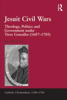 Jesuit Civil Wars : Theology, Politics and Government under Tirso Gonzalez (1687-1705)