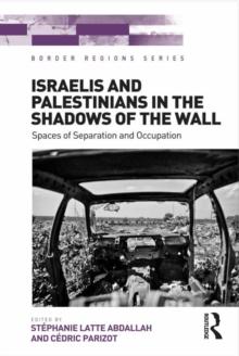 Israelis and Palestinians in the Shadows of the Wall : Spaces of Separation and Occupation