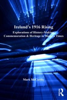 Ireland's 1916 Rising : Explorations of History-Making, Commemoration & Heritage in Modern Times