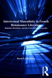 Intertextual Masculinity in French Renaissance Literature : Rabelais, Brantome, and the Cent nouvelles nouvelles