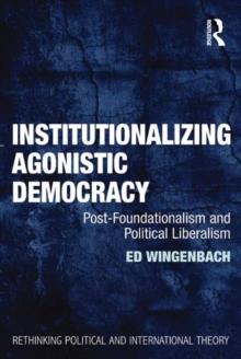 Institutionalizing Agonistic Democracy : Post-Foundationalism and Political Liberalism