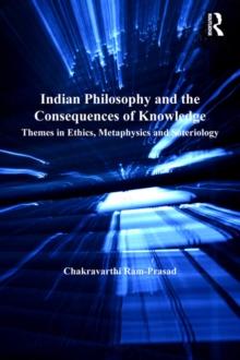 Indian Philosophy and the Consequences of Knowledge : Themes in Ethics, Metaphysics and Soteriology