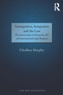 Immigration, Integration and the Law : The Intersection of Domestic, EU and International Legal Regimes