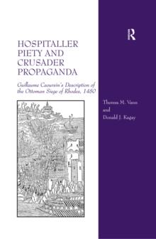 Hospitaller Piety and Crusader Propaganda : Guillaume Caoursin's Description of the Ottoman Siege of Rhodes, 1480