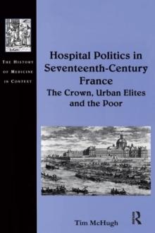 Hospital Politics in Seventeenth-Century France : The Crown, Urban Elites and the Poor