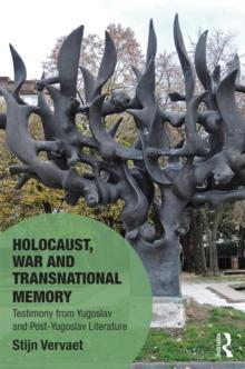 Holocaust, War and Transnational Memory : Testimony from Yugoslav and Post-Yugoslav Literature