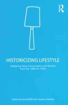 Historicizing Lifestyle : Mediating Taste, Consumption and Identity from the 1900s to 1970s